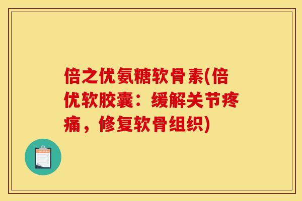 倍之优氨糖软骨素(倍优软胶囊：缓解关节疼痛，修复软骨组织)