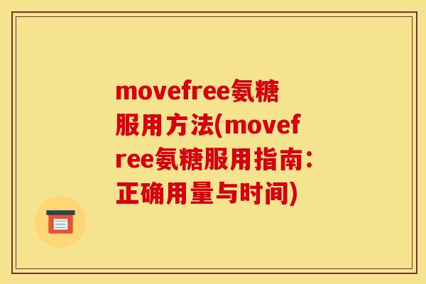 movefree氨糖服用方法(movefree氨糖服用指南：正确用量与时间)