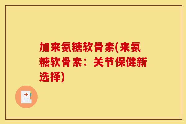 加来氨糖软骨素(来氨糖软骨素：关节保健新选择)