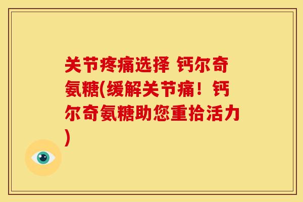 关节选择 钙尔奇氨糖(缓解关节痛！钙尔奇氨糖助您重拾活力)