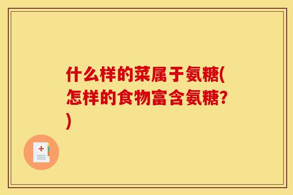 什么样的菜属于氨糖(怎样的食物富含氨糖？)