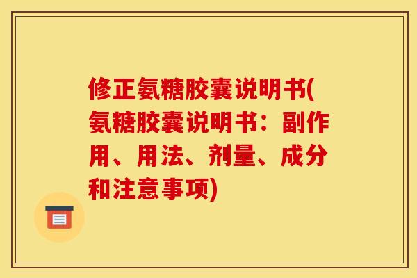 修正氨糖胶囊说明书(氨糖胶囊说明书：副作用、用法、剂量、成分和注意事项)