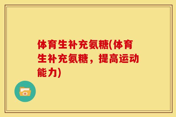 体育生补充氨糖(体育生补充氨糖，提高运动能力)