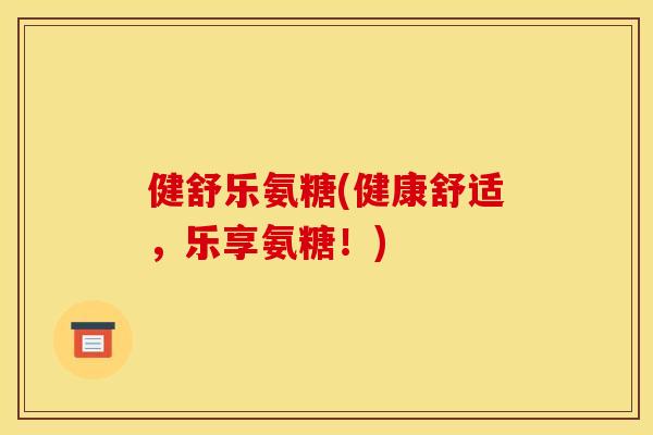 健舒乐氨糖(健康舒适，乐享氨糖！)