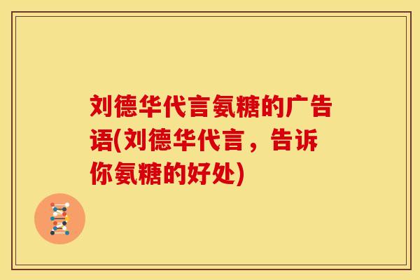 刘德华代言氨糖的广告语(刘德华代言，告诉你氨糖的好处)