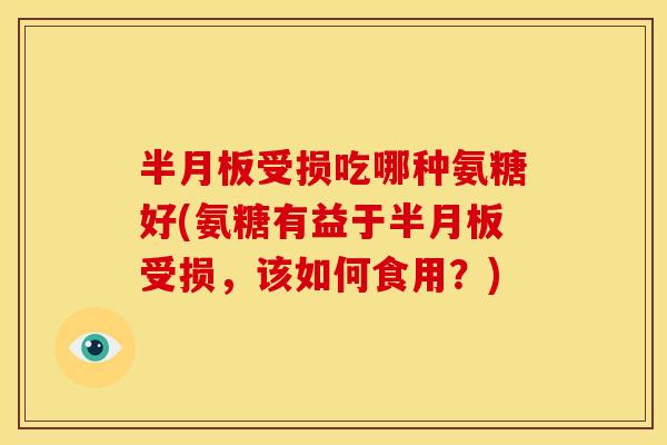 受损吃哪种氨糖好(氨糖有益于受损,该如何食用?) 受损吃哪种氨糖好(氨糖有益于受损,该如何食用?)