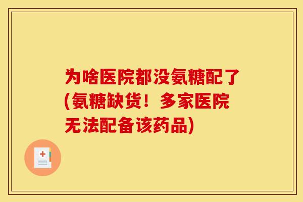 为啥医院都没氨糖配了(氨糖缺货！多家医院无法配备该药品)