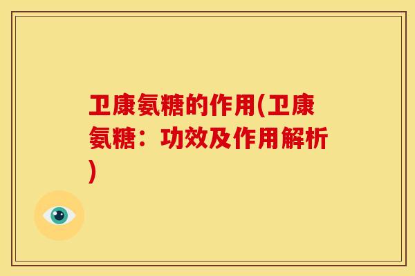 卫康氨糖的作用(卫康氨糖：功效及作用解析)