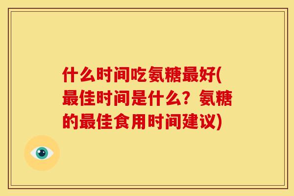 什么时间吃氨糖好(佳时间是什么？氨糖的佳食用时间建议)