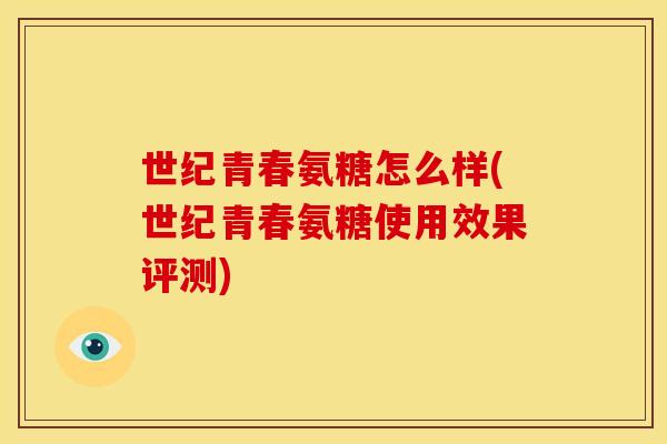 世纪青春氨糖怎么样(世纪青春氨糖使用效果评测)