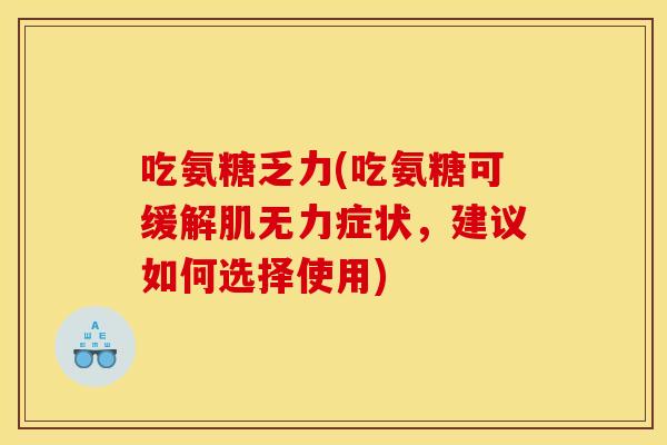 吃氨糖乏力(吃氨糖可缓解肌无力症状，建议如何选择使用)
