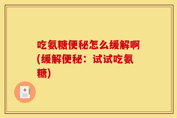 吃氨糖便秘怎么缓解啊(缓解便秘：试试吃氨糖)