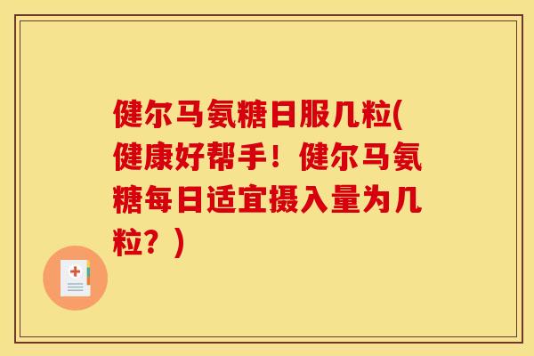 健尔马氨糖日服几粒(健康好帮手！健尔马氨糖每日适宜摄入量为几粒？)