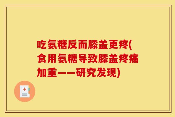 吃氨糖反而膝盖更疼(食用氨糖导致膝盖疼痛加重——研究发现)