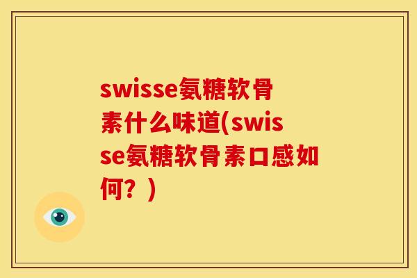 swisse氨糖软骨素什么味道(swisse氨糖软骨素口感如何？)