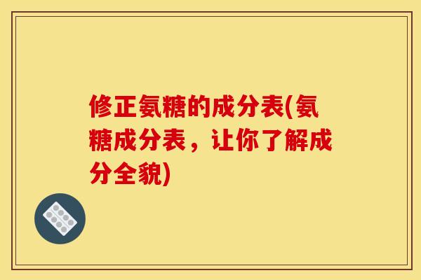 修正氨糖的成分表(氨糖成分表，让你了解成分全貌)