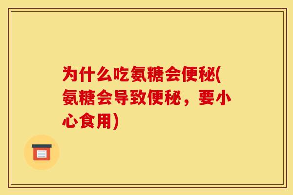 为什么吃氨糖会便秘(氨糖会导致便秘，要小心食用)