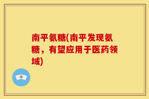 南平氨糖(南平发现氨糖，有望应用于医药领域)