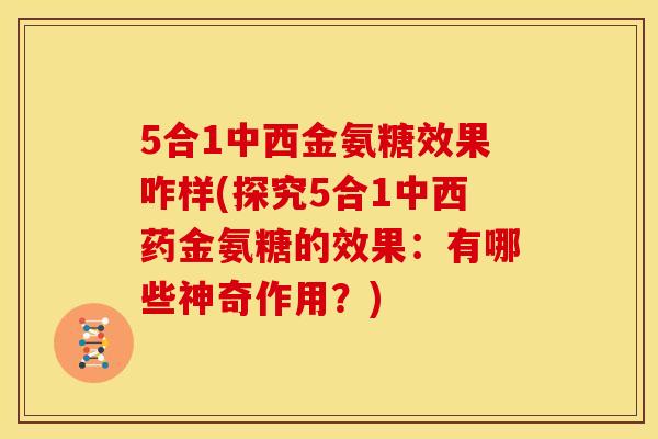5合1中西金氨糖效果咋样(探究5合1中西药金氨糖的效果：有哪些神奇作用？)