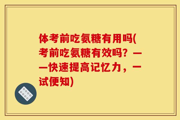 体考前吃氨糖有用吗(考前吃氨糖有效吗？——快速提高记忆力，一试便知)