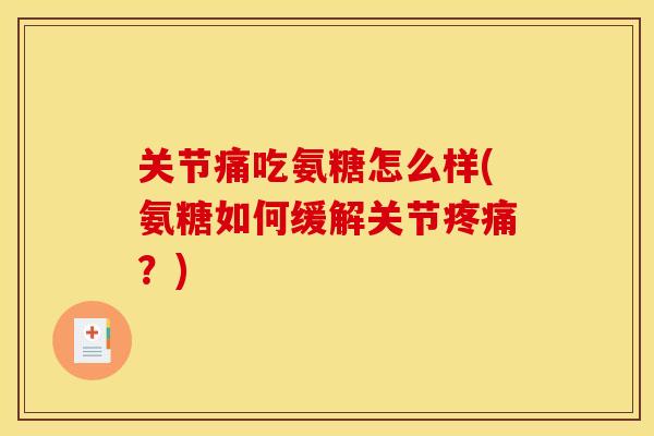 关节痛吃氨糖怎么样(氨糖如何缓解关节疼痛？)