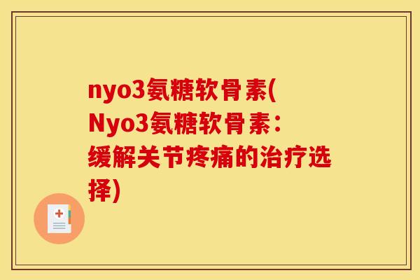 nyo3氨糖软骨素(Nyo3氨糖软骨素：缓解关节疼痛的治疗选择)