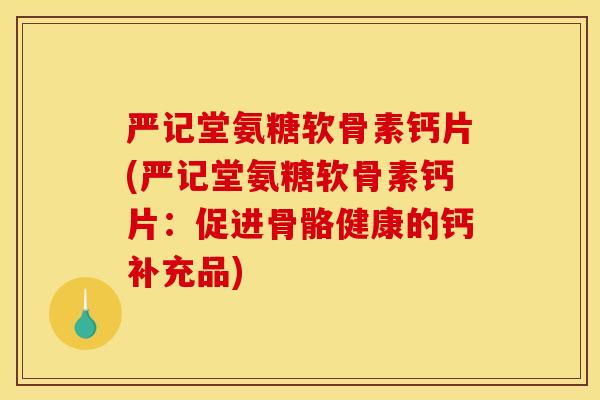 严记堂氨糖软骨素钙片(严记堂氨糖软骨素钙片：促进骨骼健康的钙补充品)
