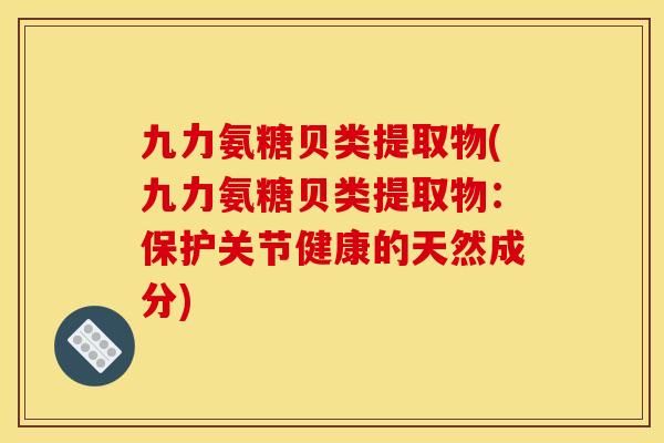 九力氨糖贝类提取物(九力氨糖贝类提取物：保护关节健康的天然成分)