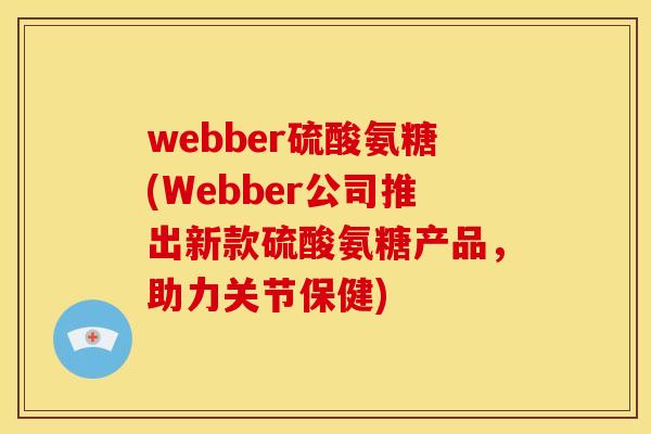 webber硫酸氨糖(Webber公司推出新款硫酸氨糖产品，助力关节保健)