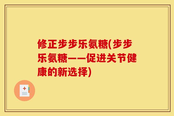 修正步步乐氨糖(步步乐氨糖——促进关节健康的新选择)