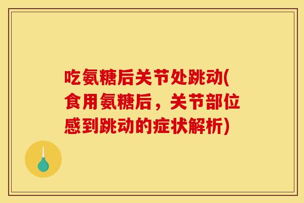吃氨糖后关节处跳动(食用氨糖后，关节部位感到跳动的症状解析)