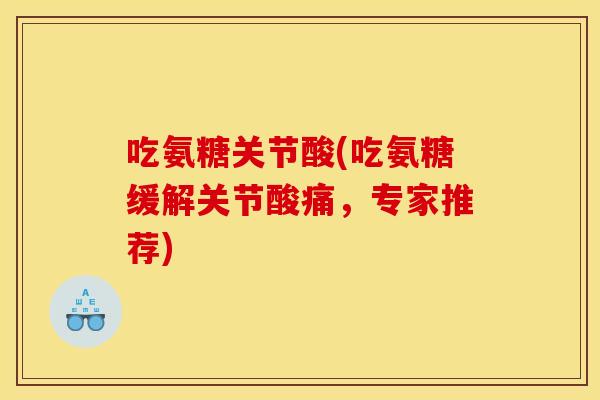 吃氨糖关节酸(吃氨糖缓解关节酸痛，专家推荐)