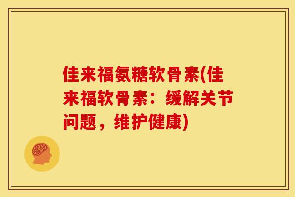 佳来福氨糖软骨素(佳来福软骨素：缓解关节问题，维护健康)