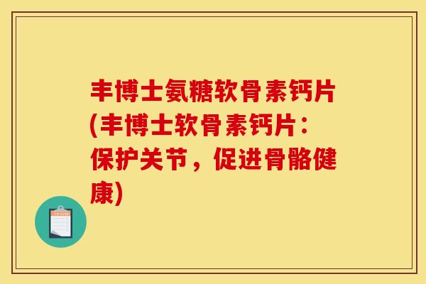 丰博士氨糖软骨素钙片(丰博士软骨素钙片：保护关节，促进骨骼健康)