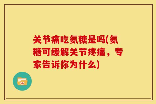 关节痛吃氨糖是吗(氨糖可缓解关节疼痛，专家告诉你为什么)