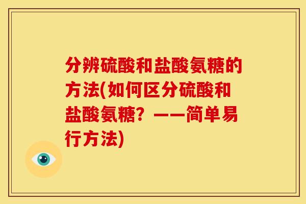 分辨硫酸和盐酸氨糖的方法(如何区分硫酸和盐酸氨糖？——简单易行方法)
