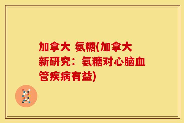 加拿大 氨糖(加拿大新研究:氨糖对有益) 加拿大 氨糖(加拿大新研究:氨糖对有益)