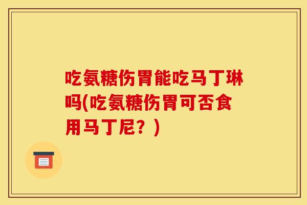 吃氨糖伤胃能吃马丁琳吗(吃氨糖伤胃可否食用马丁尼？)
