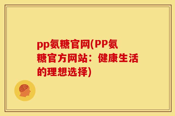 pp氨糖官网(PP氨糖官方网站：健康生活的理想选择)