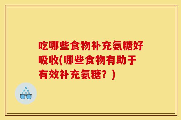 吃哪些食物补充氨糖好吸收(哪些食物有助于有效补充氨糖？)