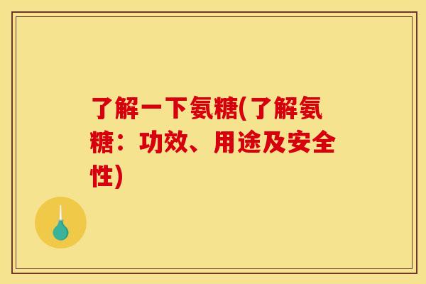 了解一下氨糖(了解氨糖：功效、用途及安全性)
