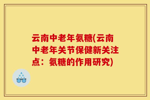 云南中老年氨糖(云南中老年关节保健新关注点：氨糖的作用研究)