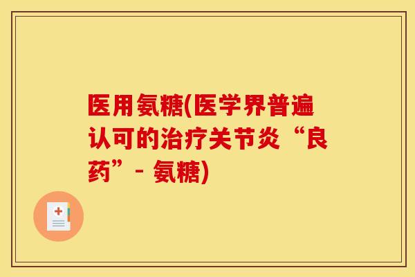 医用氨糖(医学界普遍认可的治疗关节炎“良药”- 氨糖)