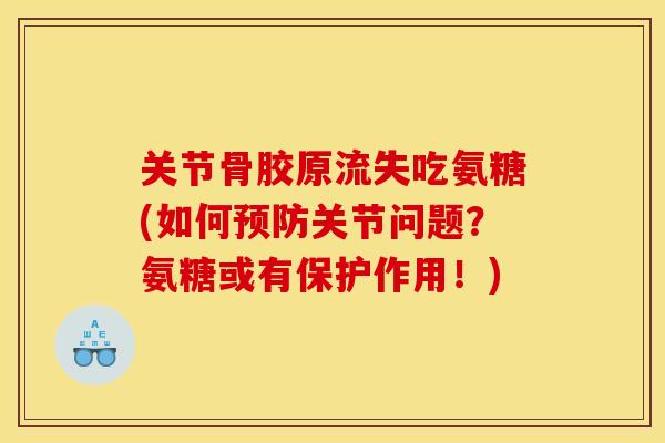 关节骨胶原流失吃氨糖(如何关节问题?氨糖或有保护作用!) 关节骨胶原流失吃氨糖(如何关节问题?氨糖或有保护作用!)