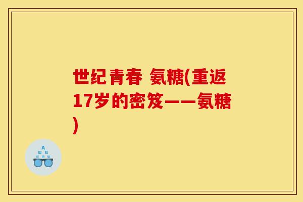世纪青春 氨糖(重返17岁的密笈——氨糖)