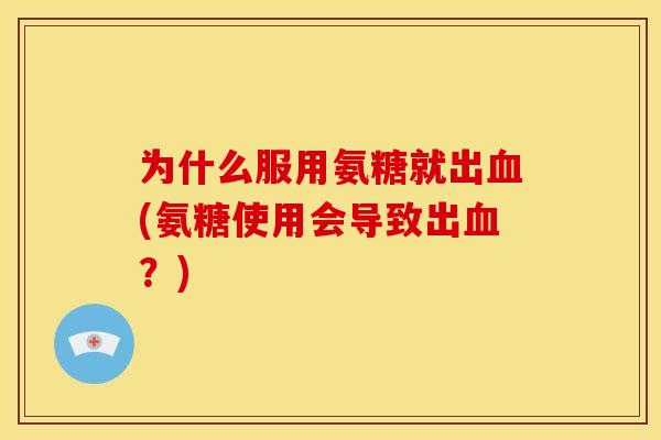 为什么服用氨糖就出(氨糖使用会导致出？)
