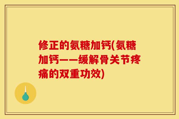 修正的氨糖加钙(氨糖加钙——缓解骨关节疼痛的双重功效)