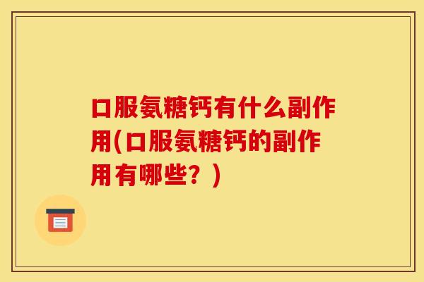 口服氨糖钙有什么副作用(口服氨糖钙的副作用有哪些?) 口服氨糖钙有什么副作用(口服氨糖钙的副作用有哪些?)