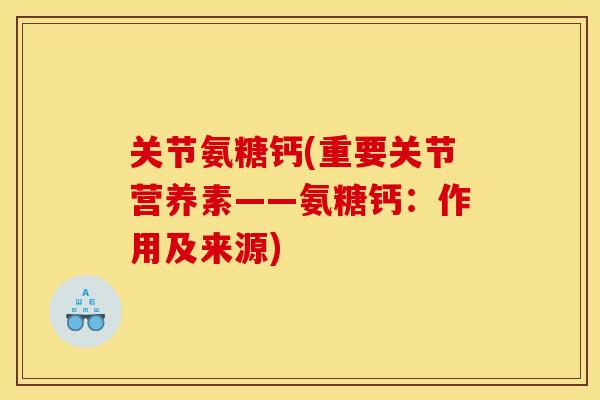 关节氨糖钙(重要关节营养素——氨糖钙：作用及来源)