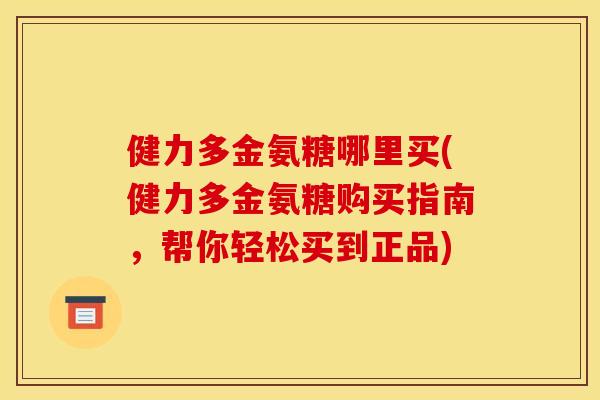 健力多金氨糖哪里买(健力多金氨糖购买指南，帮你轻松买到正品)